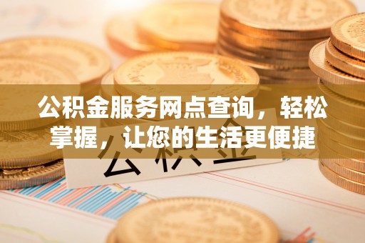 云龙公积金服务网点查询，轻松掌握，让您的生活更便捷