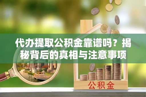 云龙代办提取公积金靠谱吗？揭秘背后的真相与注意事项