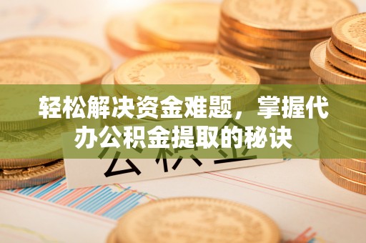 云龙轻松解决资金难题，掌握代办公积金提取的秘诀