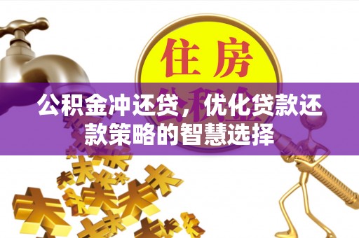 云龙公积金冲还贷，优化贷款还款策略的智慧选择