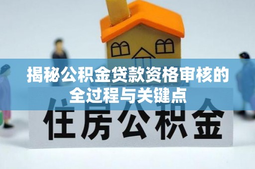 云龙揭秘公积金贷款资格审核的全过程与关键点