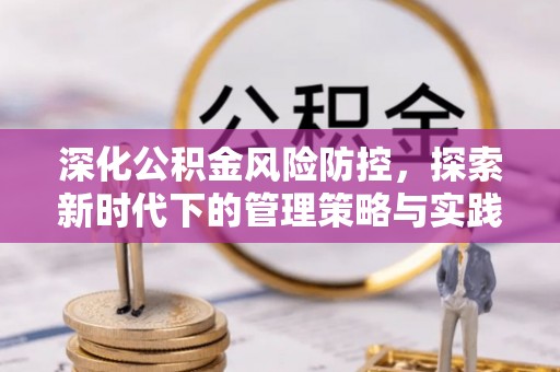 云龙深化公积金风险防控，探索新时代下的管理策略与实践