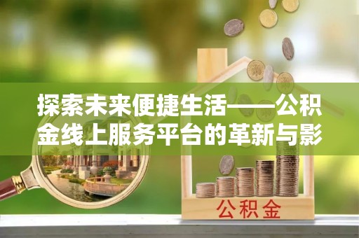 云龙探索未来便捷生活——公积金线上服务平台的革新与影响