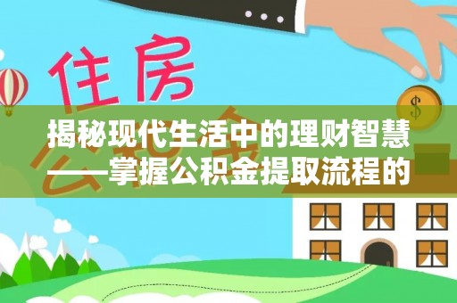 云龙揭秘现代生活中的理财智慧——掌握公积金提取流程的必备指南