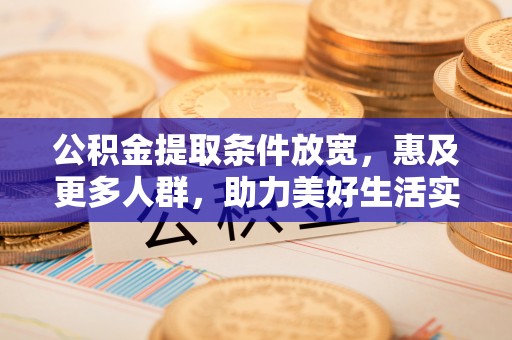 云龙公积金提取条件放宽，惠及更多人群，助力美好生活实现