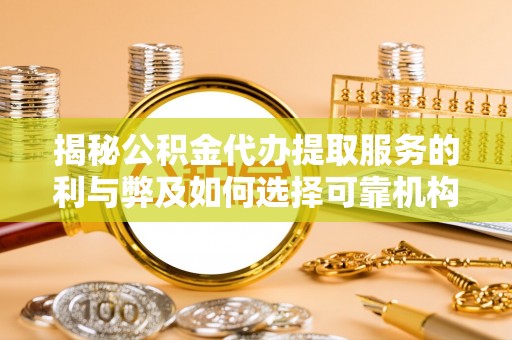 云龙揭秘公积金代办提取服务的利与弊及如何选择可靠机构