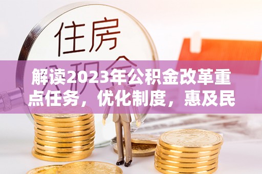 云龙解读2023年公积金改革重点任务，优化制度，惠及民生