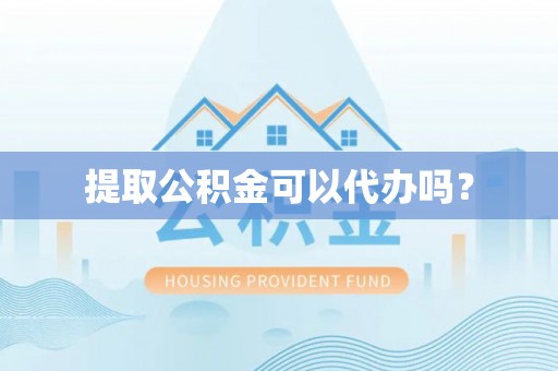 云龙提取公积金可以代办吗？