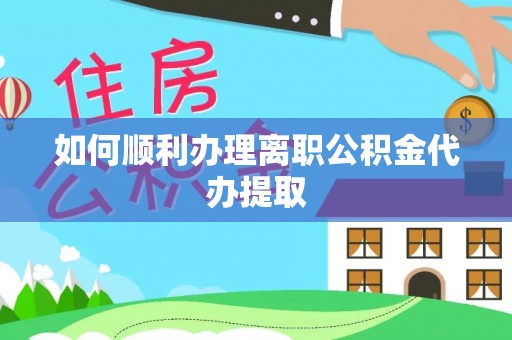 云龙如何顺利办理离职公积金代办提取