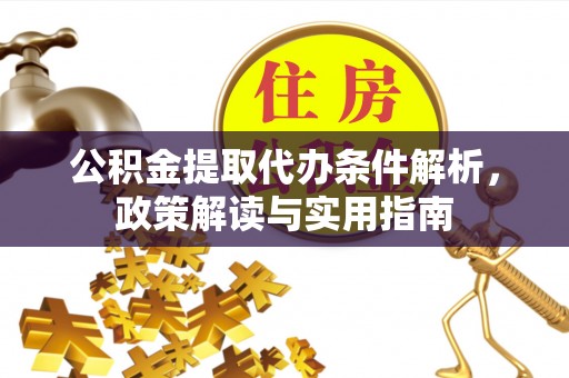 云龙公积金提取代办条件解析，政策解读与实用指南