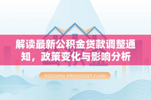 云龙解读最新公积金贷款调整通知，政策变化与影响分析