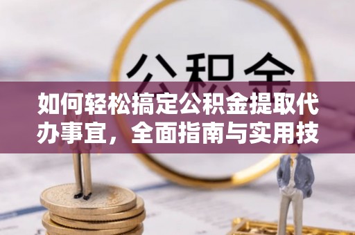 云龙如何轻松搞定公积金提取代办事宜，全面指南与实用技巧