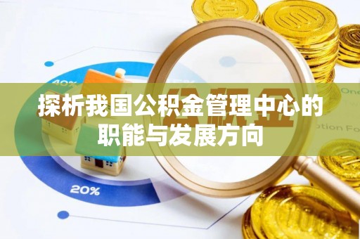 云龙探析我国公积金管理中心的职能与发展方向