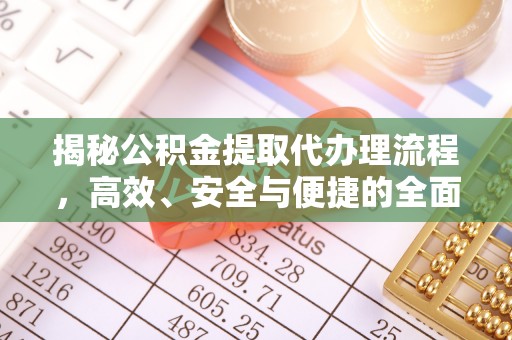 云龙揭秘公积金提取代办理流程，高效、安全与便捷的全面解析