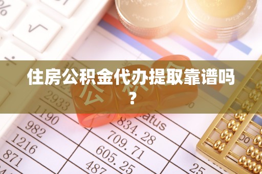 云龙住房公积金代办提取靠谱吗？