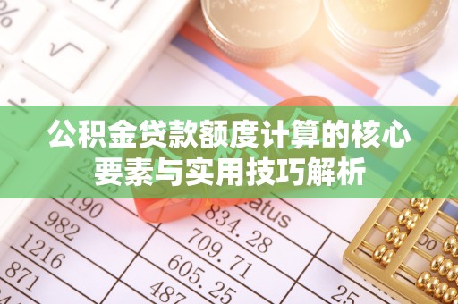 云龙公积金贷款额度计算的核心要素与实用技巧解析