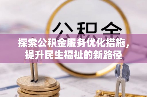 云龙探索公积金服务优化措施，提升民生福祉的新路径