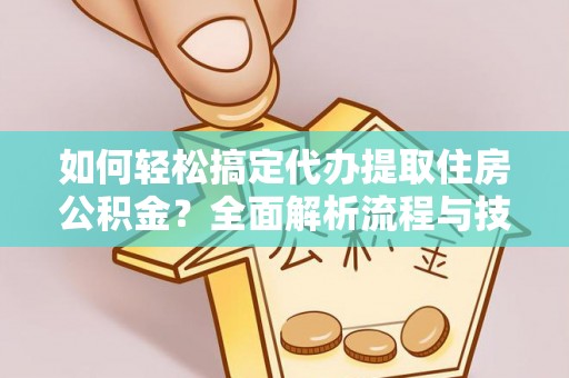 云龙如何轻松搞定代办提取住房公积金？全面解析流程与技巧