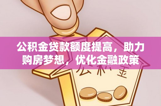 云龙公积金贷款额度提高，助力购房梦想，优化金融政策