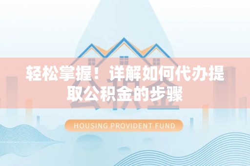 云龙轻松掌握！详解如何代办提取公积金的步骤
