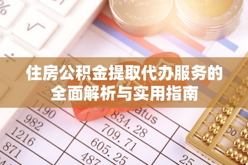 云龙住房公积金提取代办服务的全面解析与实用指南