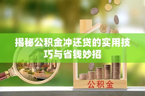 云龙揭秘公积金冲还贷的实用技巧与省钱妙招