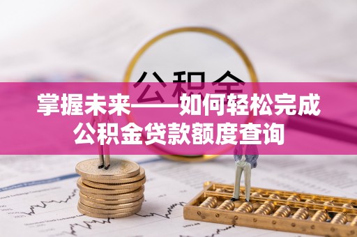 云龙掌握未来——如何轻松完成公积金贷款额度查询