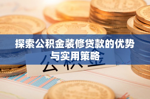 云龙探索公积金装修贷款的优势与实用策略