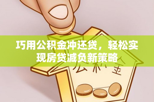 云龙巧用公积金冲还贷，轻松实现房贷减负新策略