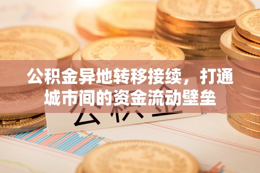 云龙公积金异地转移接续，打通城市间的资金流动壁垒