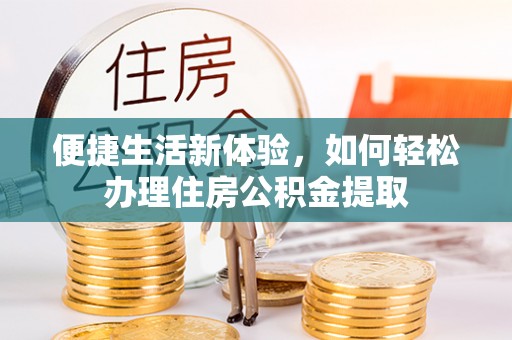 云龙便捷生活新体验，如何轻松办理住房公积金提取