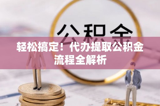 云龙轻松搞定！代办提取公积金流程全解析