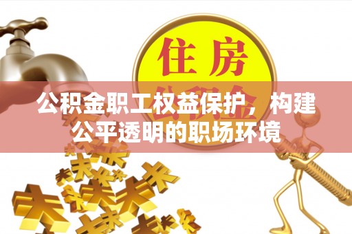 云龙公积金职工权益保护，构建公平透明的职场环境