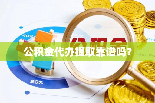 云龙公积金代办提取靠谱吗？
