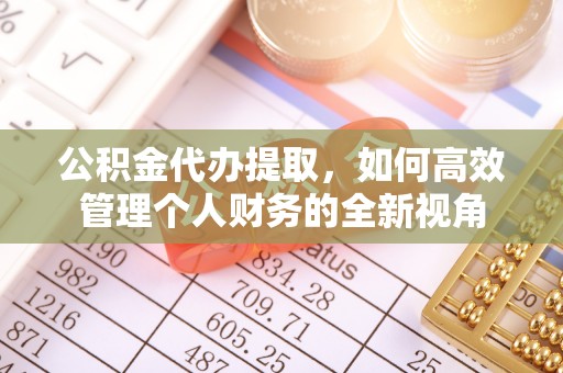 云龙公积金代办提取，如何高效管理个人财务的全新视角