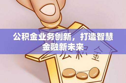 云龙公积金业务创新，打造智慧金融新未来