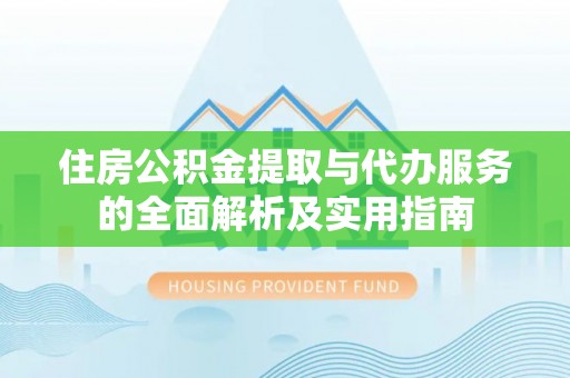 云龙住房公积金提取与代办服务的全面解析及实用指南