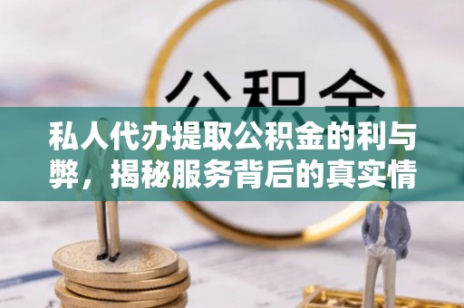 云龙私人代办提取公积金的利与弊，揭秘服务背后的真实情况