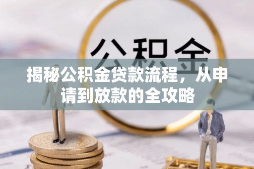 云龙揭秘公积金贷款流程，从申请到放款的全攻略