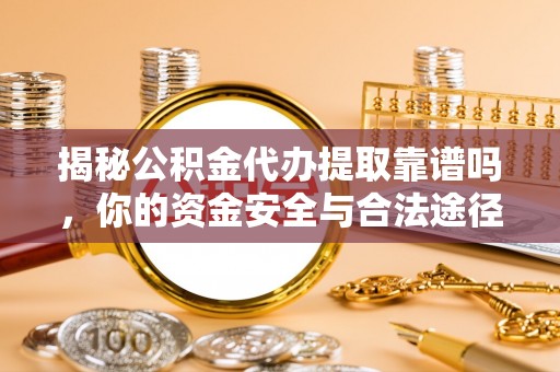 云龙揭秘公积金代办提取靠谱吗，你的资金安全与合法途径全解析