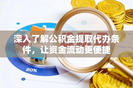 云龙深入了解公积金提取代办条件，让资金流动更便捷