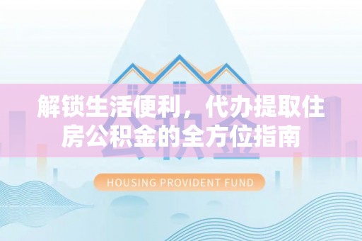 云龙解锁生活便利，代办提取住房公积金的全方位指南