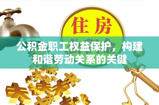 云龙公积金职工权益保护，构建和谐劳动关系的关键