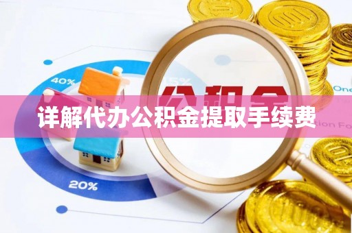 云龙详解代办公积金提取手续费