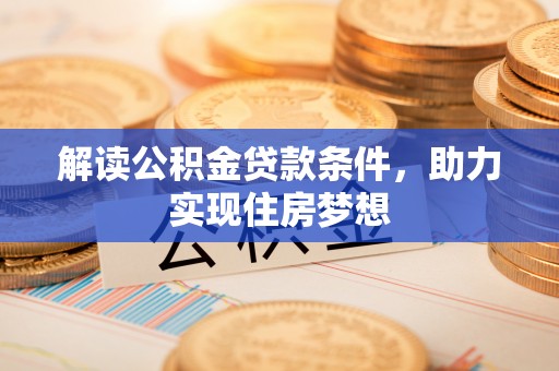 云龙解读公积金贷款条件，助力实现住房梦想