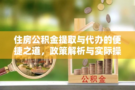 云龙住房公积金提取与代办的便捷之道，政策解析与实际操作指南