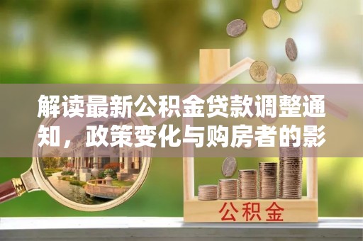 云龙解读最新公积金贷款调整通知，政策变化与购房者的影响