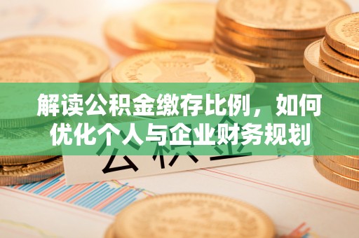云龙解读公积金缴存比例，如何优化个人与企业财务规划