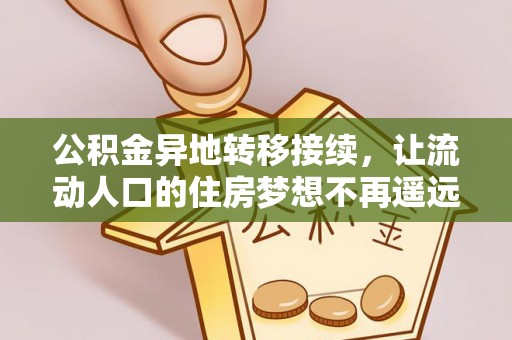云龙公积金异地转移接续，让流动人口的住房梦想不再遥远