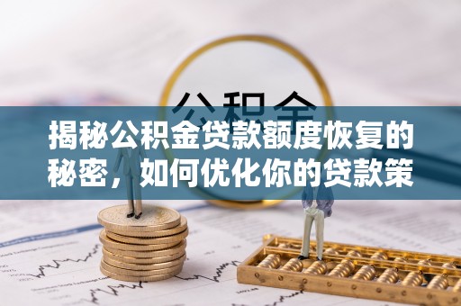 云龙揭秘公积金贷款额度恢复的秘密，如何优化你的贷款策略